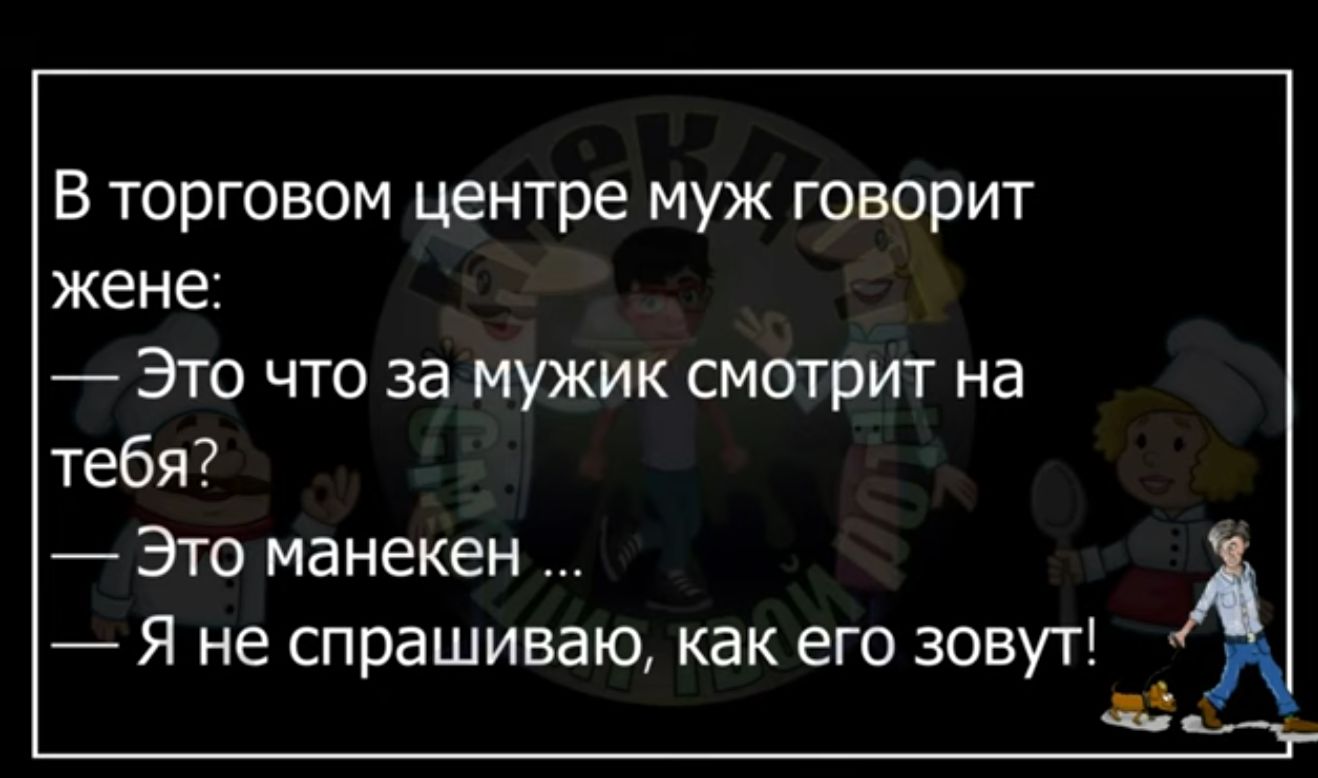 В торговом центре муж говорит жене Это что за мужик смотрит на тебя Это манекен Я не спрашиваю как его зовут в