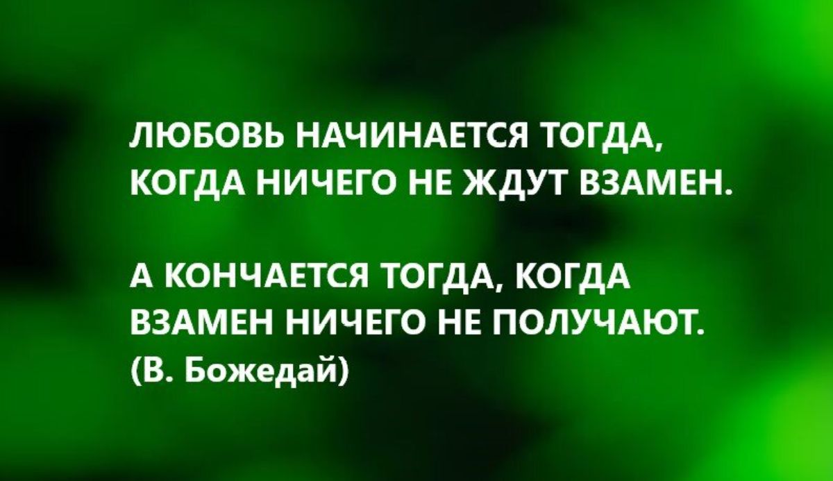 ЛЮБОВЬ НАЧИНАЕТСЯ ТОГДА КОГДА НИЧЕГО НЕ ЖДУТ ВЗАМЕН А КОНЧАЕТСЯ ТОГДА КОГДА ВЗАМЕН НИЧЕГО НЕ ПОЛУЧАЮТ В Божедай
