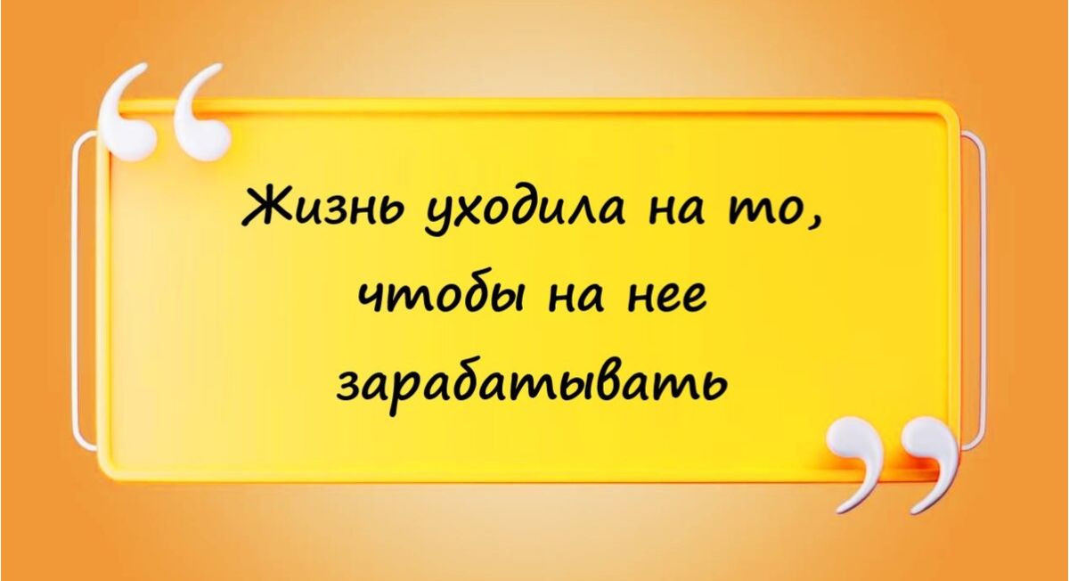 Жизнь уходищ на то чтобы на нее зарабатывать