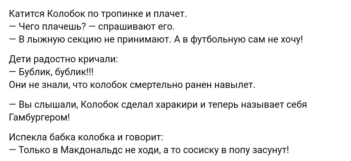 Катится Колобок по тропииие и плачет чет плачешьг спрашимют его в лыжную секцию прииимат А в Фугбопьную сам нехвчу дети радостию кричали Бублик бублик оии ие зиам чт колобок смертельно раиеи навылет Вы слышим Кпппбпк сделал харакири и теперь называет себя Гамбургером Истекла бабке кслобкв и говорит 7 Только в Макдоиапьдс ие ходи а то сосиску в попу засунут