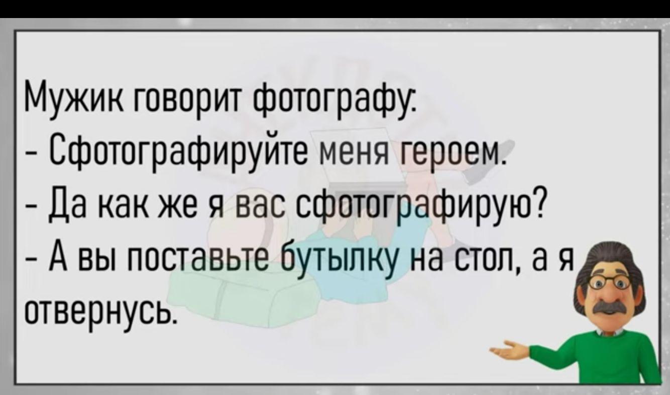 Мужик говорит фотографу Сфотографируйте меня героем Да как же я вас сфотографирую А вы поставьте бутылку на стол а я отвернусь