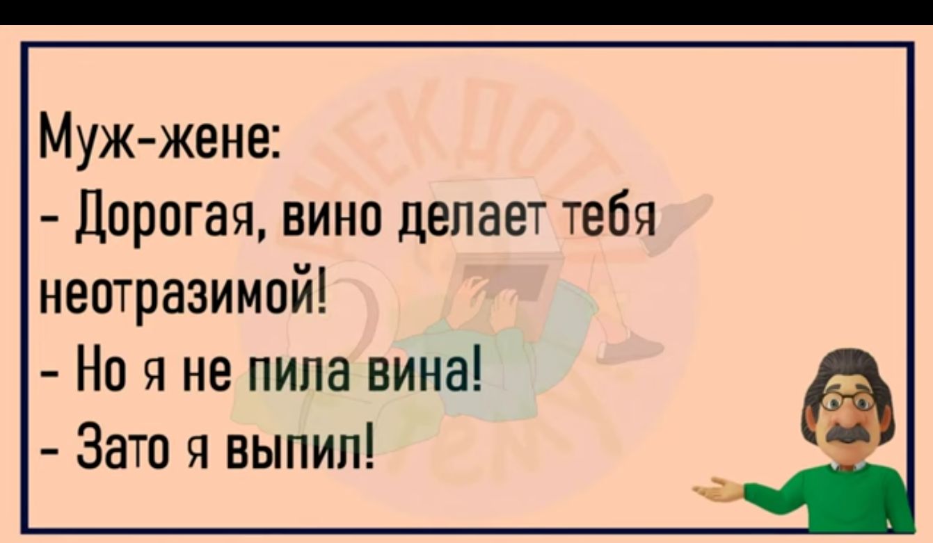 Мужжене Дорогая вино делает тебя неотразимпй Но я не пила вина Зато я выпил