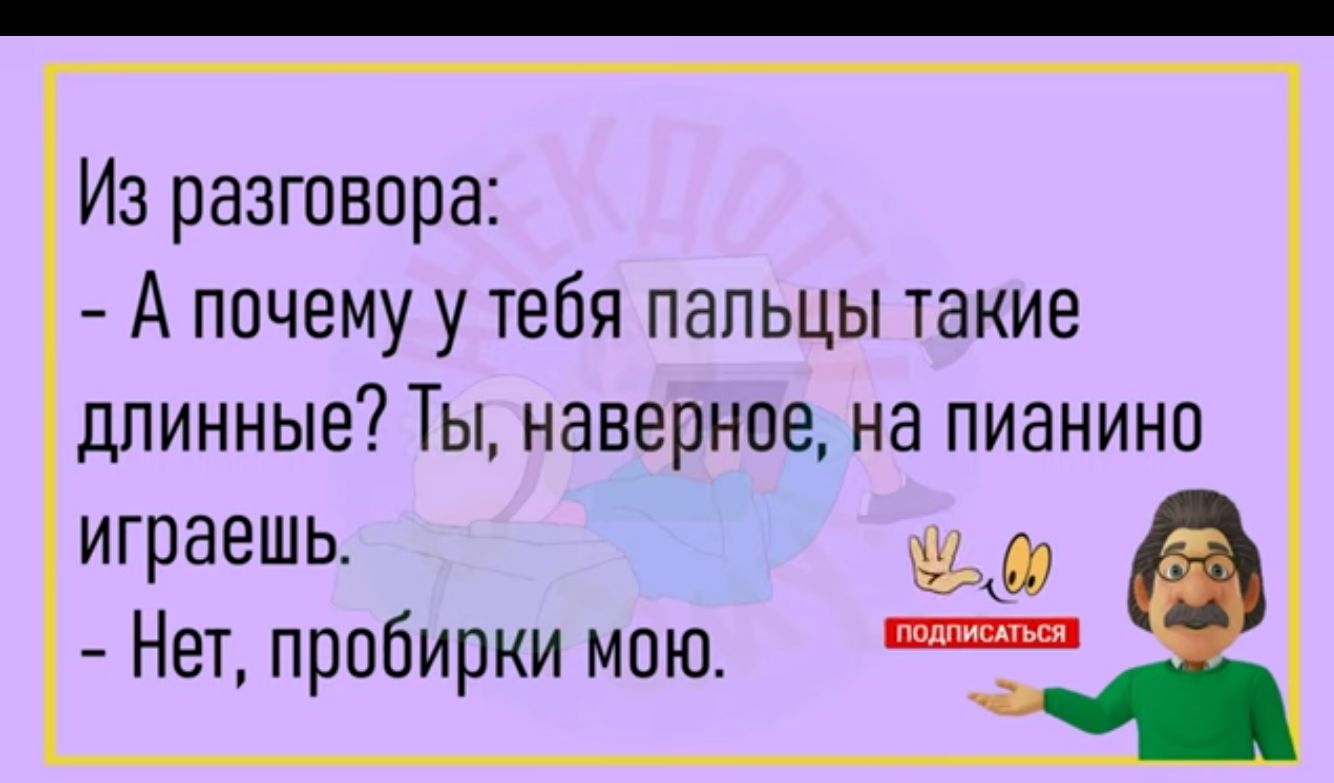 Из разговора А почему у тебя пальцы такие длинные Ты наверное на пианино играешь Нет пробирки мою
