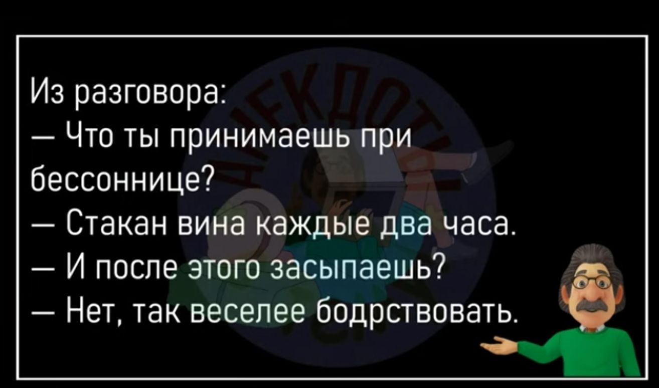 Из разговора Что ты принимаешь при бессоннице Стакан нина каждые два часа И после этого засыпаешь Нет так веселее бодрствовать