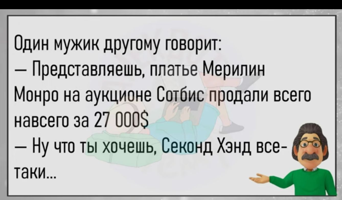 Один мужик другому говорит Представляешь платье Мерилин Монро на аукционе СПТбИС продали всего навсего за 27 5 Ну что ты хочешь Секонд Хэнд все таки