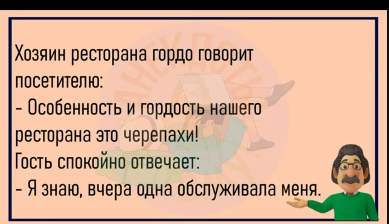 Хозяин ресторана гордо твприт посетителю Псобеннпшь и шрдисть нашего ресторана эти черепахи Гость сппкпйнп птвечает Я знаю вчера одна обслуживала маня