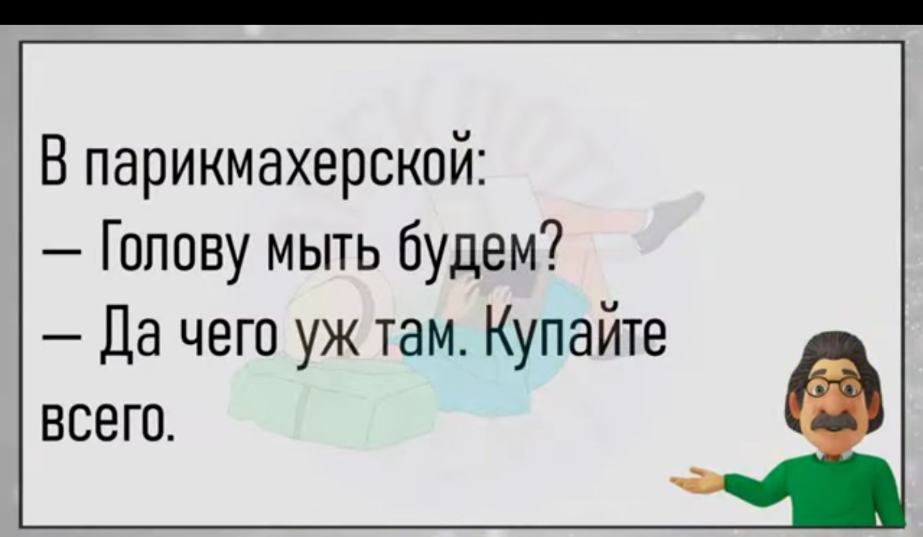 Впарикмахерской Голову мыть будем Да чего уж там Купайте всего