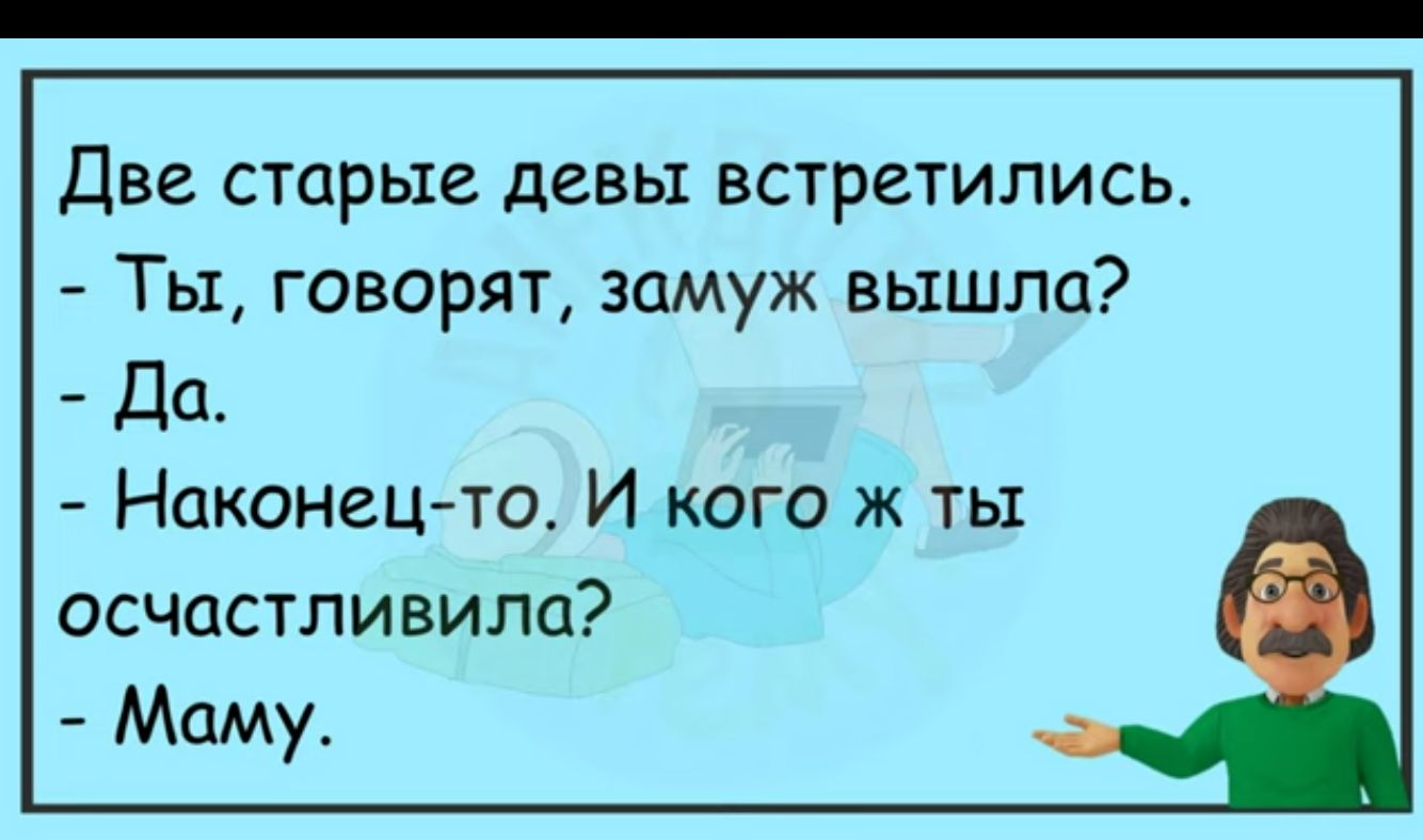 Две старые девы встретились Ты говорят замуж вышла да Наконешто И кого ж ты осчастливила Маму