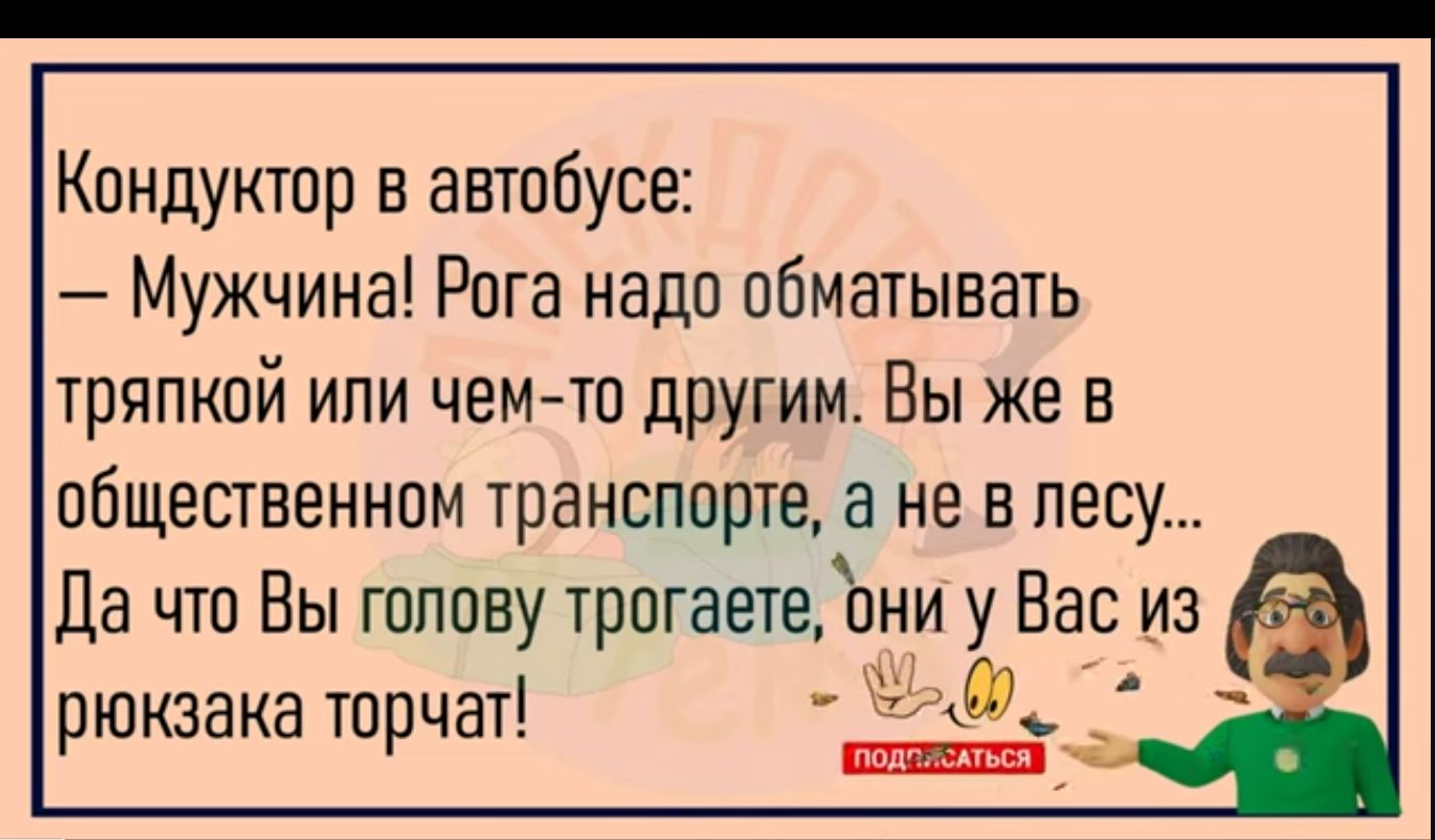 Кондуктор в автобусе Мужчина Рога надо обматывать тряпкой или чем то дРУгим Вы же в общественном транспорте а не в лесу Да что Вы шппву трогаете они у Вас из рюкзака торчат