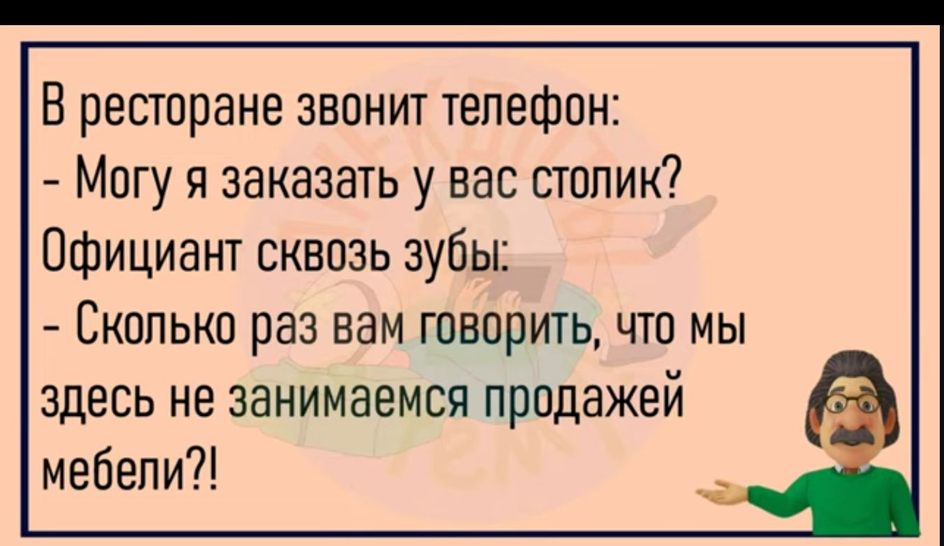 В ресторане звонит телефон Могу я заказать у вас столик Официант сквозь зубы СКОЛЬКО РЭЗ БЗМ ГОВОРИТЬ ЧТП МЫ здесь не занимаемся продажей мебели