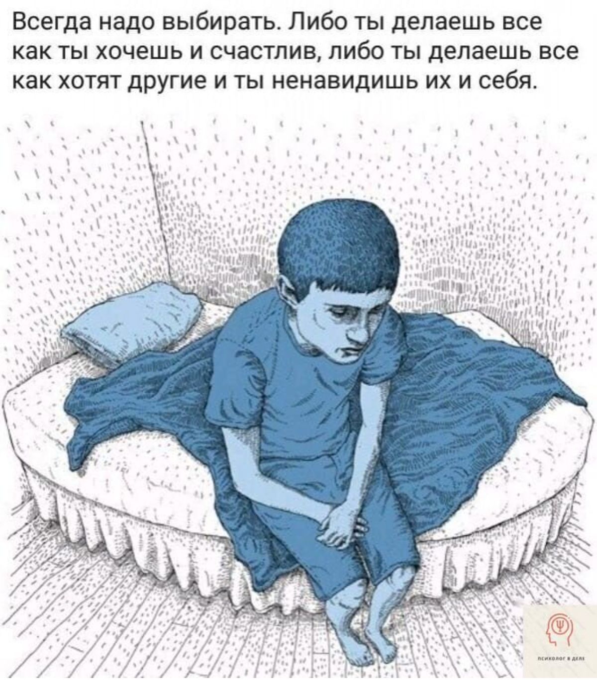 Всегда надо выбирать Либо ты делаешь все как ты хочешь и счастлив либо ты делаешь все как хотят другие и ты ненавидишь их и себя