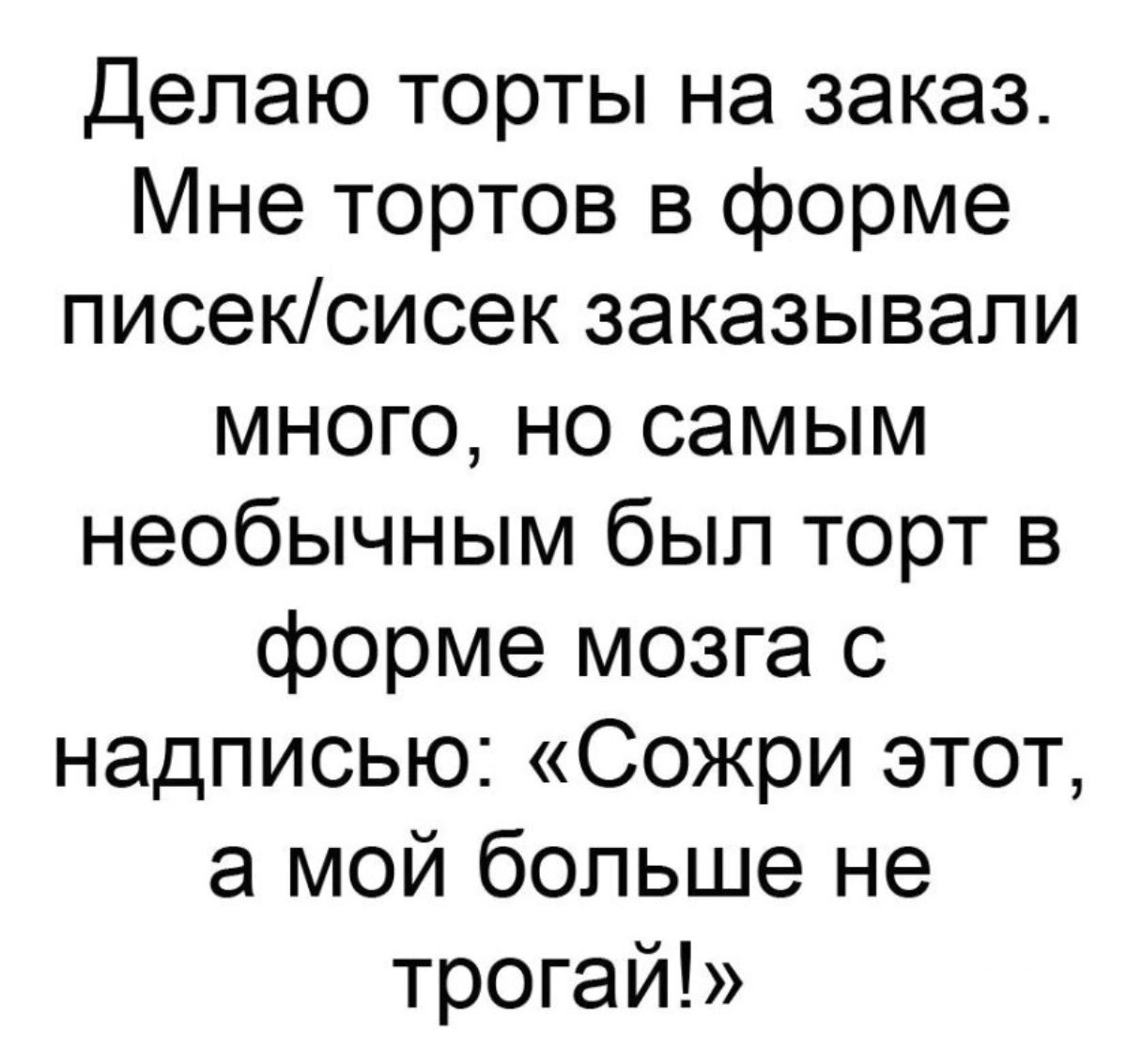 Делаю торты на заказ Мне тортов в форме писексисек заказывали много но самым необычным был торт в форме мозга с надписью Сожри этот а мой больше не трогай