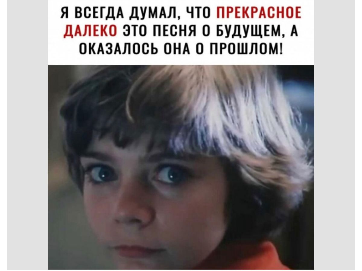 Я ВСЕГДА дУМАП ЧТО ПРЕКРАСНОЁ дАЛЕКП ЭТП ПЕСНЯ 0 БУДУЩЕМ А ПКАЗАЛПСЬ ПНА ПРОШЛВШ