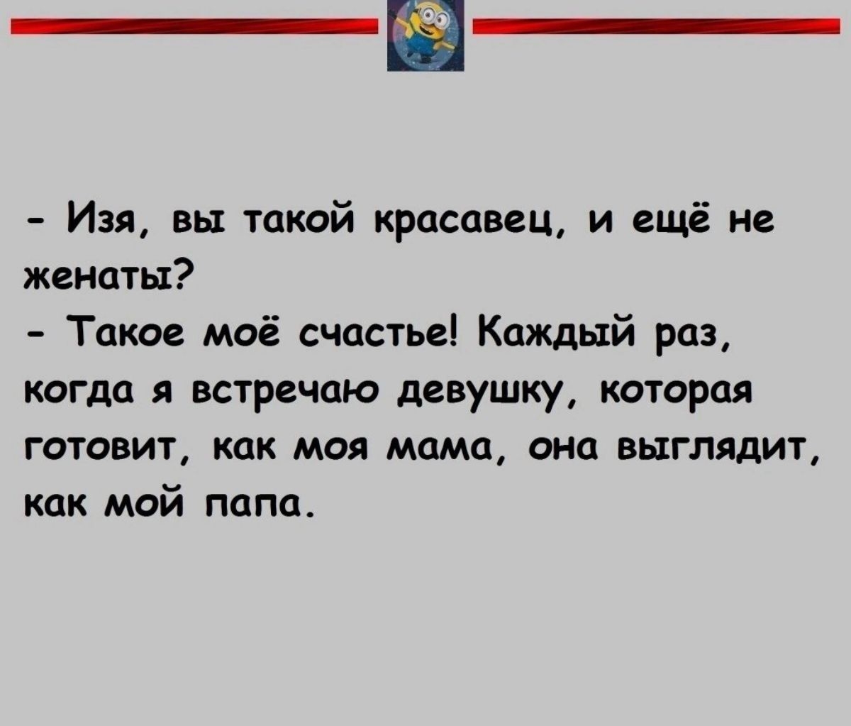 Изя вы такой красавец и ещё не женаты Такое моё счастье Каждый раз когда я встречаю девушку которая готовит как моя мама она выглядит как мой папа _ имитации _