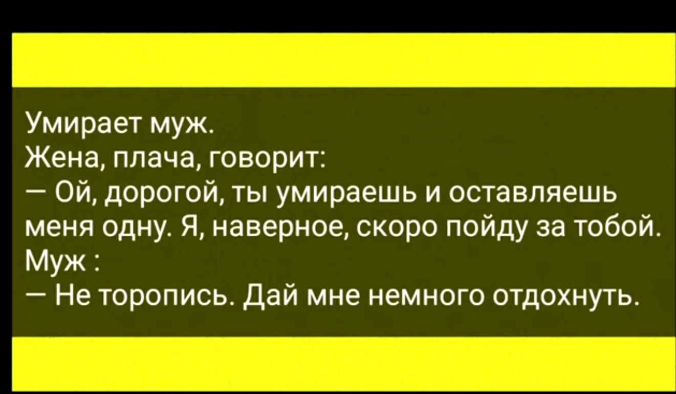 Умирает муж Жена плача говорит Ой дорогой ты умираешь и оставляешь меня одну Я наверное скоро пойду за тобой Муж Не торопись дай мне немного отдохнуть