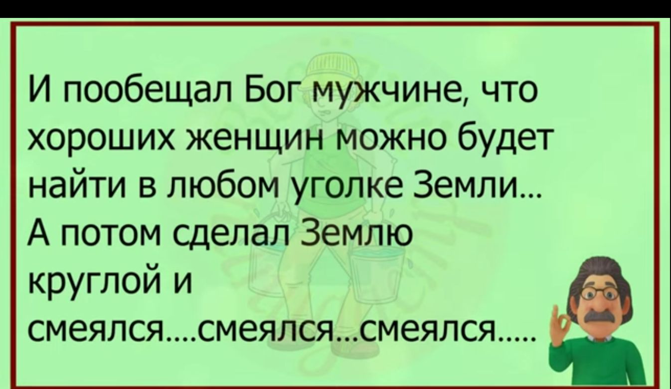 И пообещал Бог мужчине что хороших женщин можно будет найти в любом уголке Земли А потом сделал Землю круглой и смеялсясмеялсясмеяпся