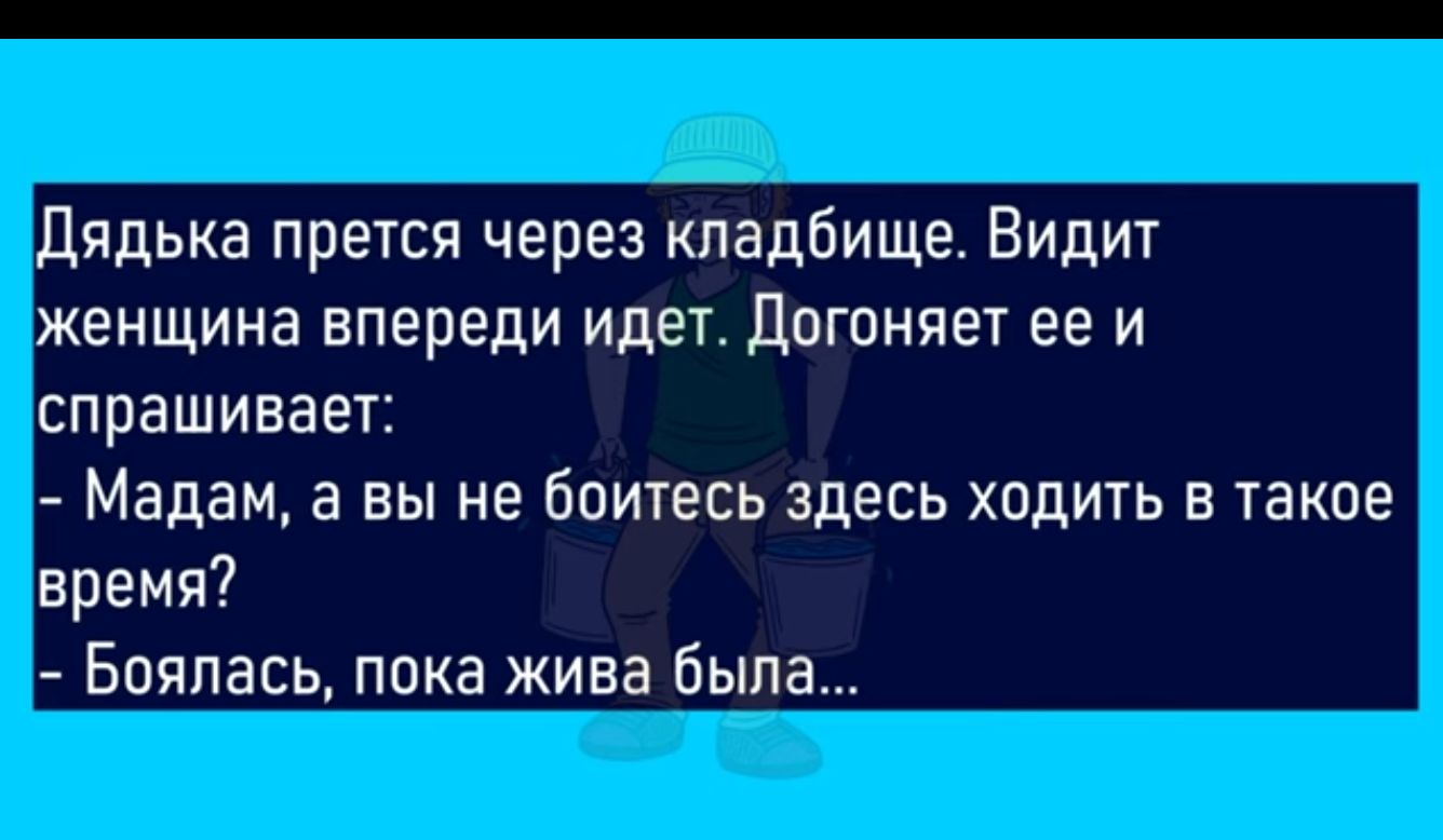 дядька прется через кладбище Видит женщина впереди идеъ догоняет ее и спрашивает Мадам а вы не боитесь здесь ходить в такое время Бпяпась пока жива была