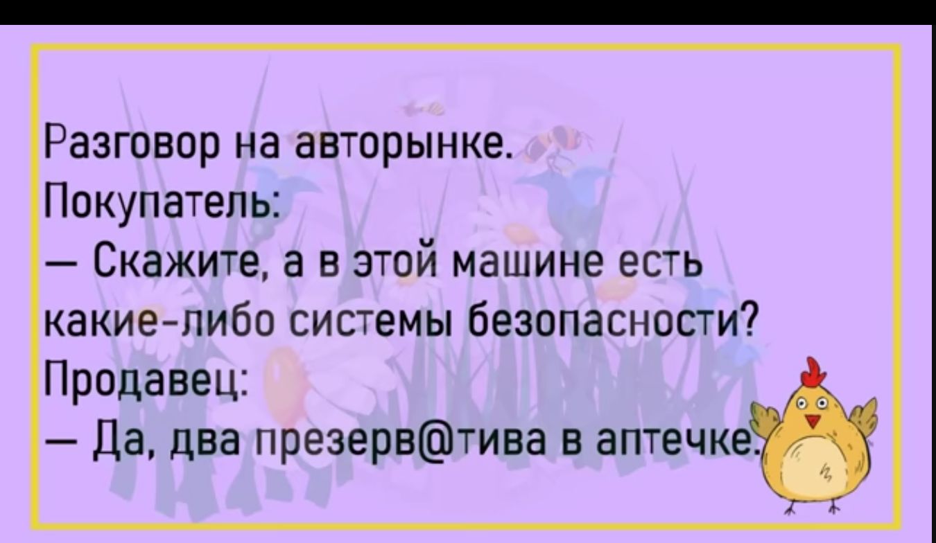 Разговор на авторынке Покупатель Скажите а в этой машине есть какие либо системы безопасности Продавец Да два презервтива в аптечке