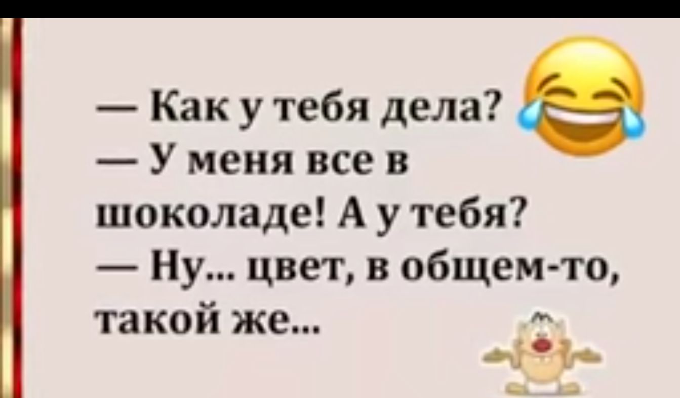 Как у тебя дела У меня все в шоколаде А у тебя _ Ну цвет в общем то такой же м п