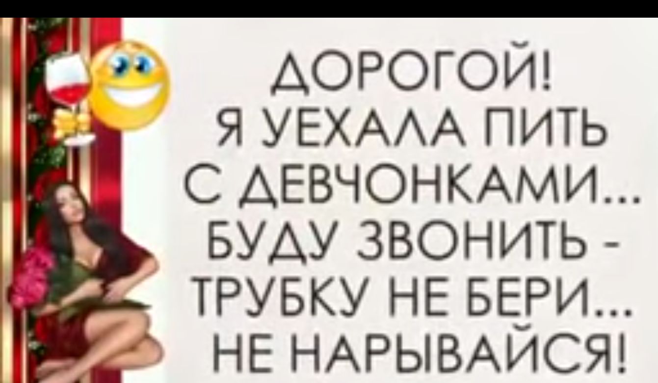 ДОРОГОЙ я УЕХААА пить с АЕВЧОНКАМИ вуду звонить _ трувку НЕ вери не НАРЫВАЙСЯ