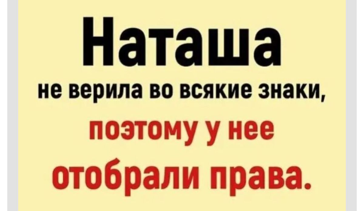 Наташа не верила ВО ВСЯКИЕ знаки поэтому у нее отобрали права