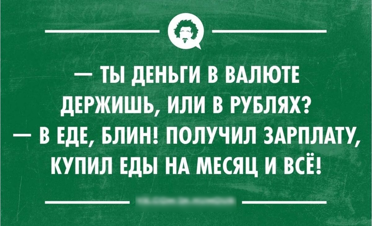 ТЫ дЕНЪГИ В ВАЛЮТ дЕРЖИШЬ ИЛИ В РУБЛЯХ В ЕдЕ БЛИН ПОЛУЧИЛ ЗАРПЛАТУ КУПИЛ Еды НА МЕСЯЦ И ВСЁ теон шинном