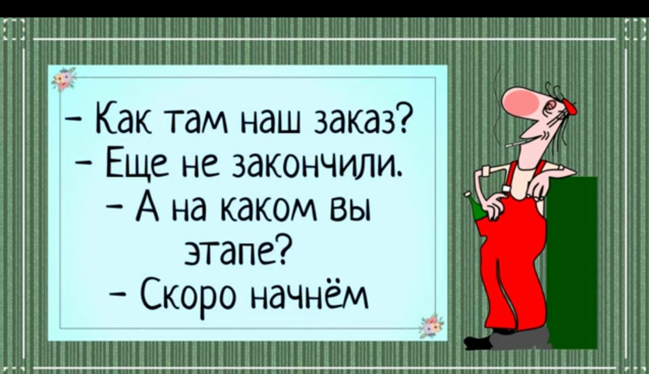 Как там наш заказ Еще не закончили А на каком Вы этапе Скоро начнём