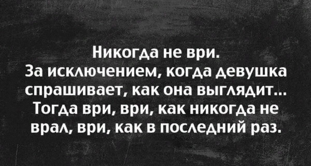 Никогда не ври За исмючением когда девушка спрашивает как она вымядит Тогда ври ври как никогда не вре ври как в посдедний раз