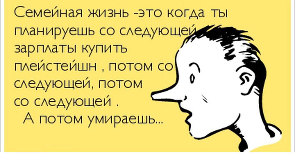 Семейная жизнь это когда ты пманируешь со САедуноше заргиаты купить пдеупстейшн потом со шедуъопжи потом со САеАуьощеИ А потом умираешь