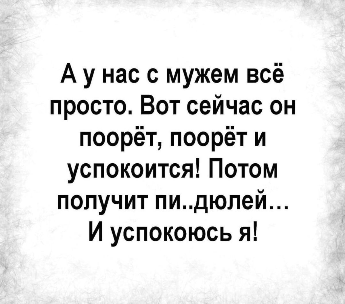 А у нас с мужем всё просто Вот сейчас он поорёт поорёт и успокоится Потом получит пидюлей И успокоюсь я