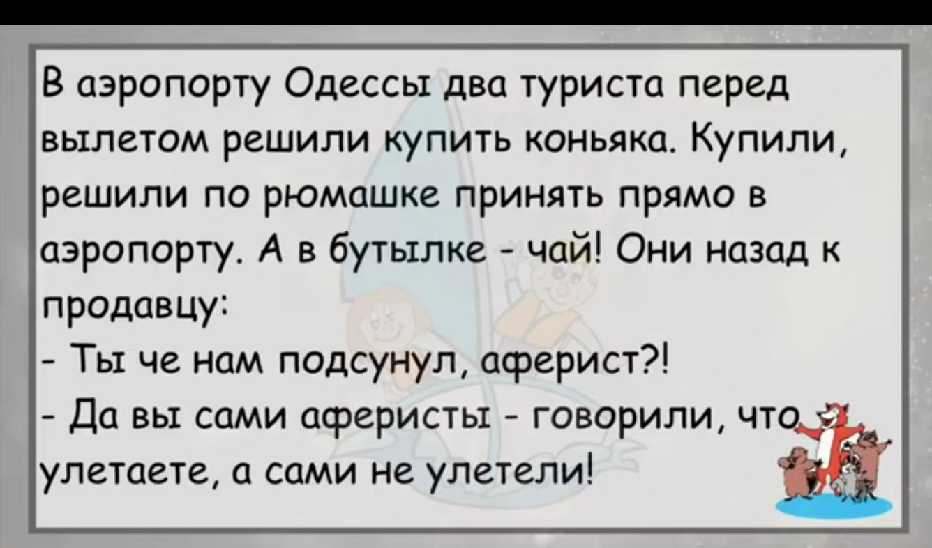 В азропорчу Одессы два турист перед ВЫЛЕТОМ РЕШИЛИ КУПИТЬ КОНЬЯКО Купили решили па рюмпшке принять прямд в аэропорту А в бутылке чай Они назад к прадцвцуі Ты че нам подсунул аграрии да вы сами аферисты говорили чтщЁ улетает сами не улетели