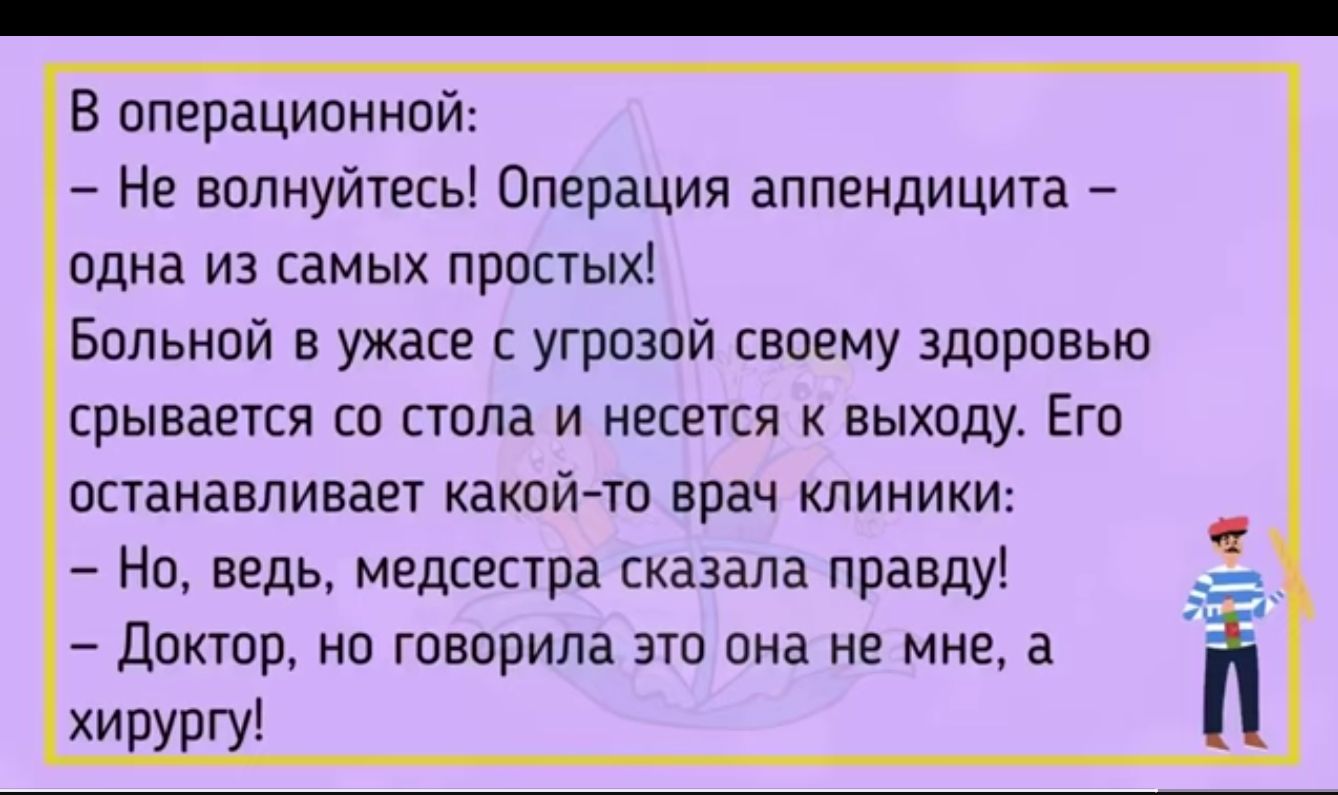 В ппераципнной Не волнуйтесь Операция аппендицита одна ИЗ СЗМЫХ ППЦСТЫХ Больной в ужасе угрозой своему здоппвью срывается со стола и магния к выходу Его останавливает какой то врач клиники На ведь медсепра сказала правду _ доктор но говорила это она не мне а й