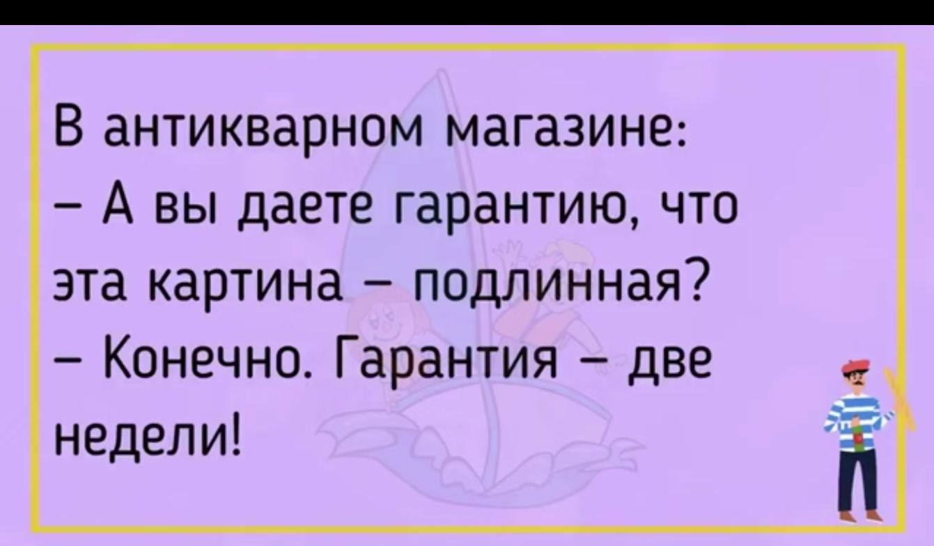 В антикварном магазине А вы даете гарантию что эта картина подлинная Конечно Гарантия две недели