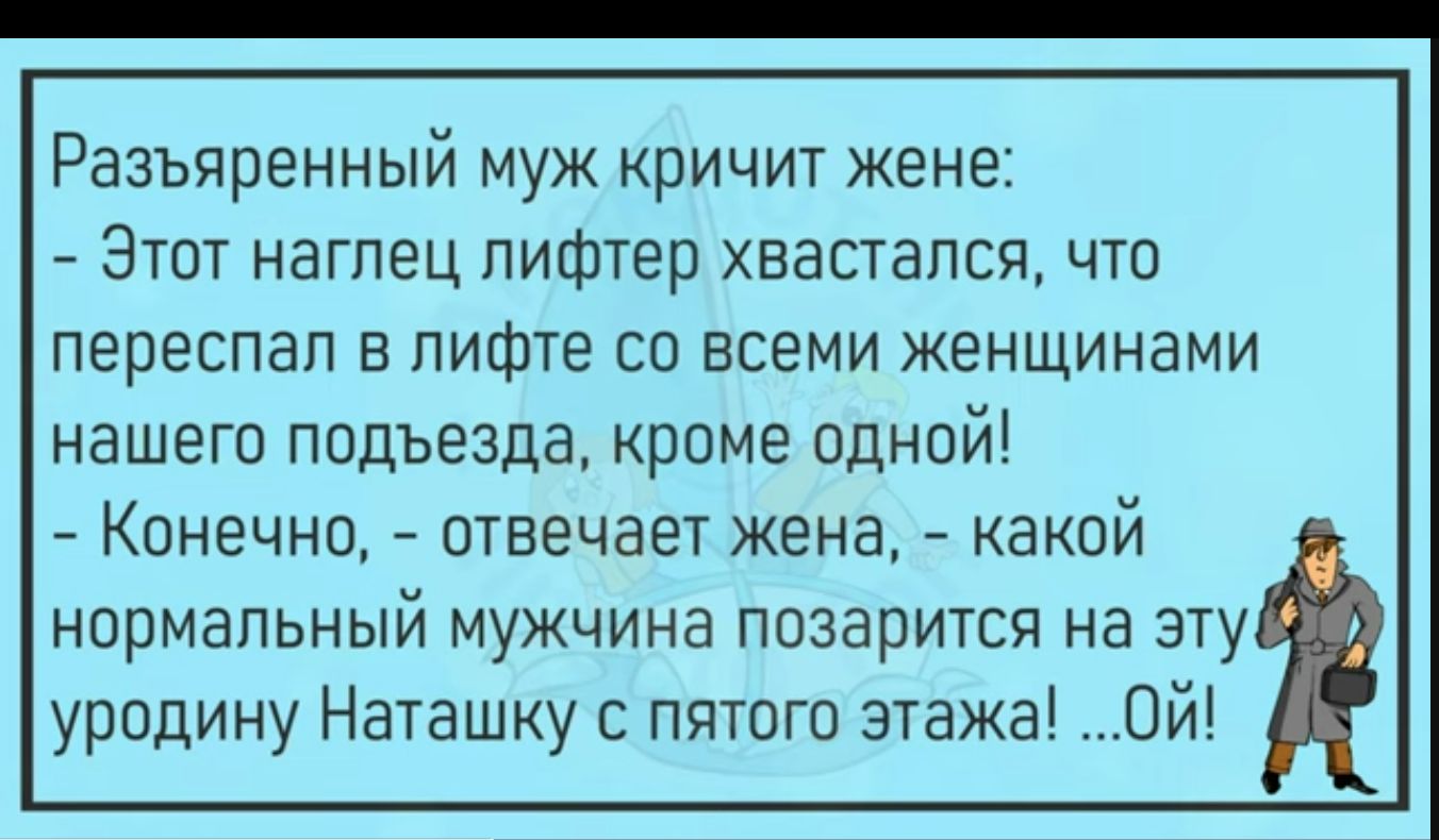 Разъяренный муж кричит жене Этот нагпец пифтер хвастапся что переспап пифте со всеми женщинами нашего подъезда кроме одной Конечно отвечает жена какой нормальный мужчина позарится на эту уродину Наташку с пятого этажа Ой