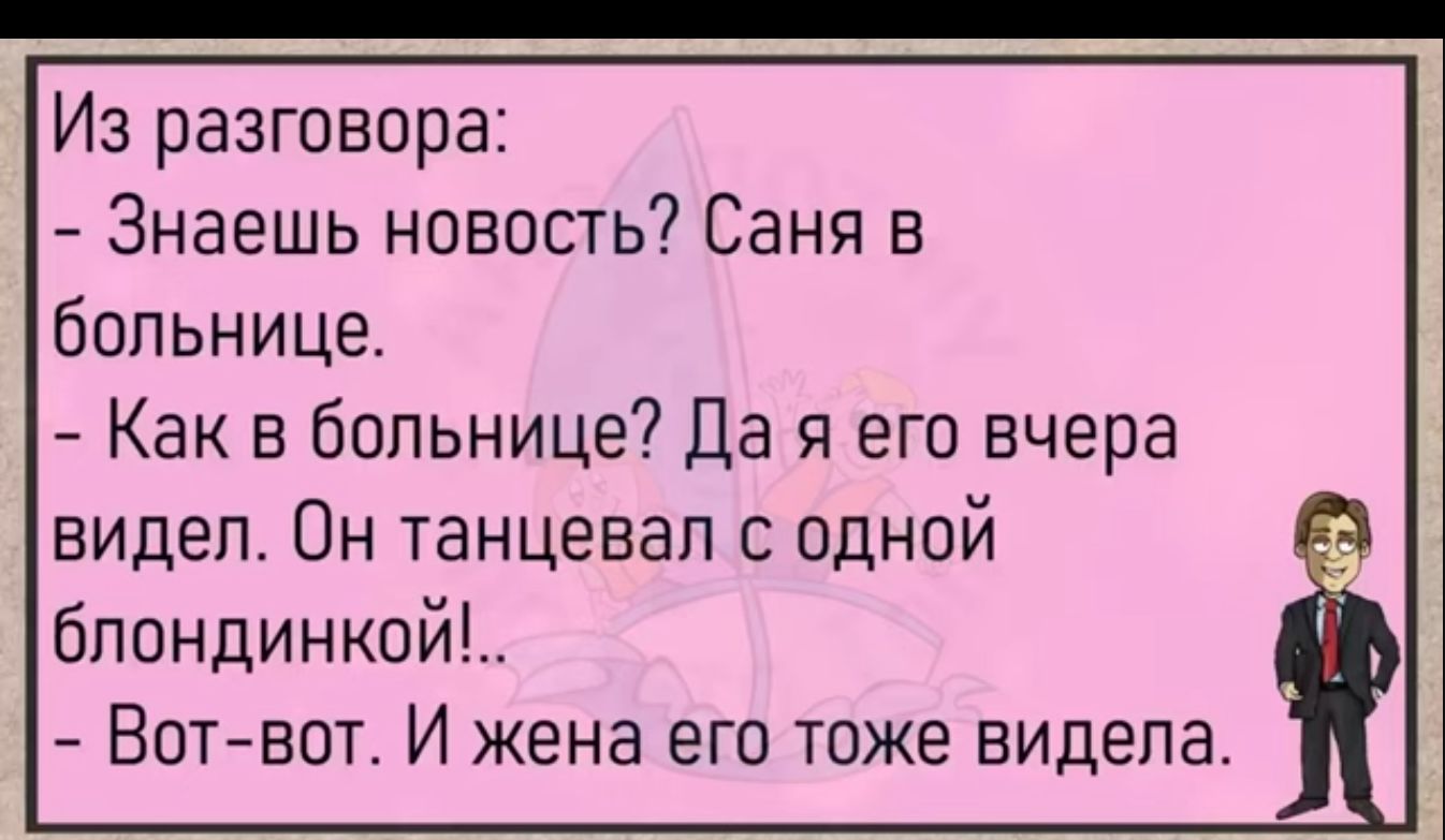 Из разговора Знаешь новость Саня в больнице Как в больнице Да я его вчера видел Он танцевал с одной блондинкой Вот вот И жена его тоже видела