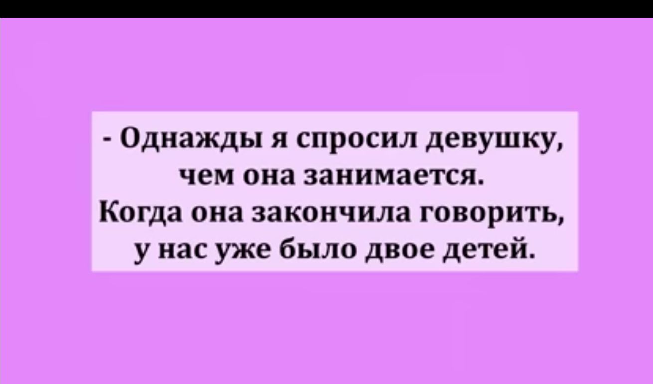 Однажды я спросил девушку чем она занимается Когда она закончила Говорить у нас уже было двое детей