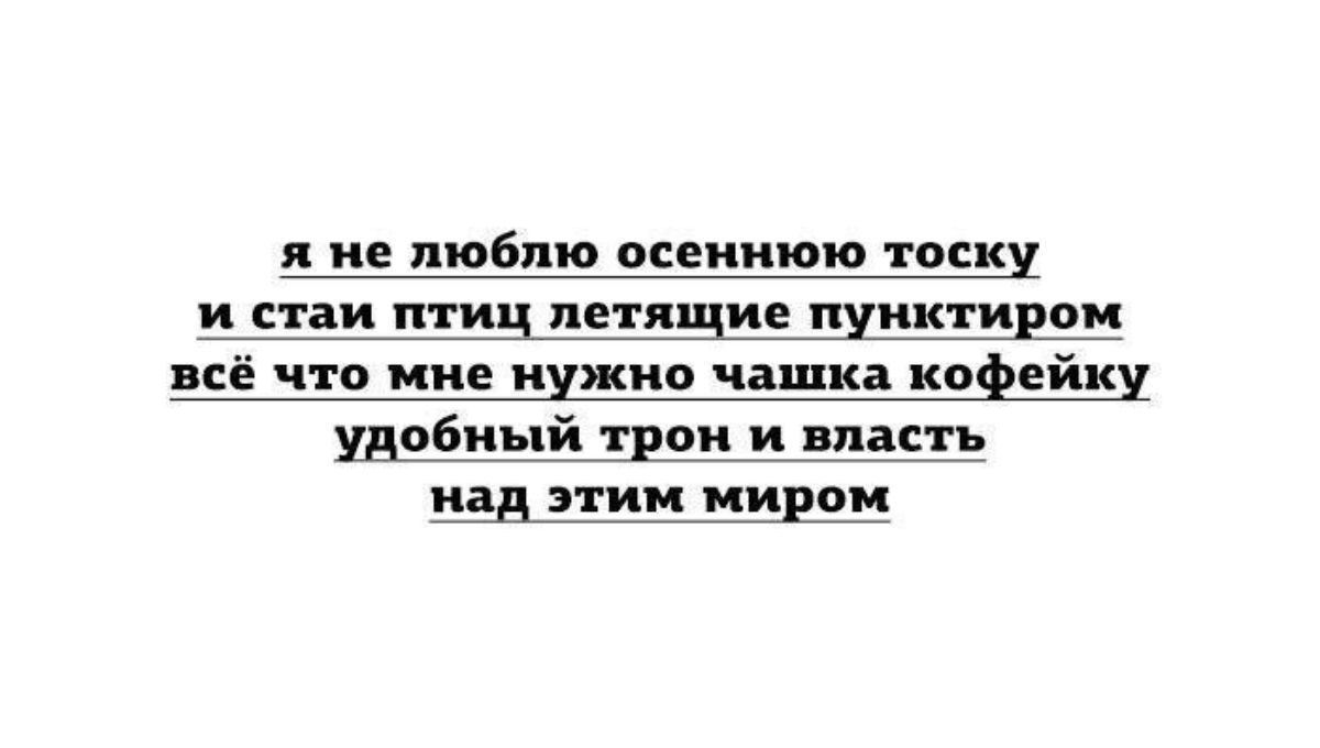 н не люблю осеннюю тоску и стаи птиц летящие пунк гидом всё что ние нужно ЧіШі Кофейку удобный трон и власть ии тии мидии