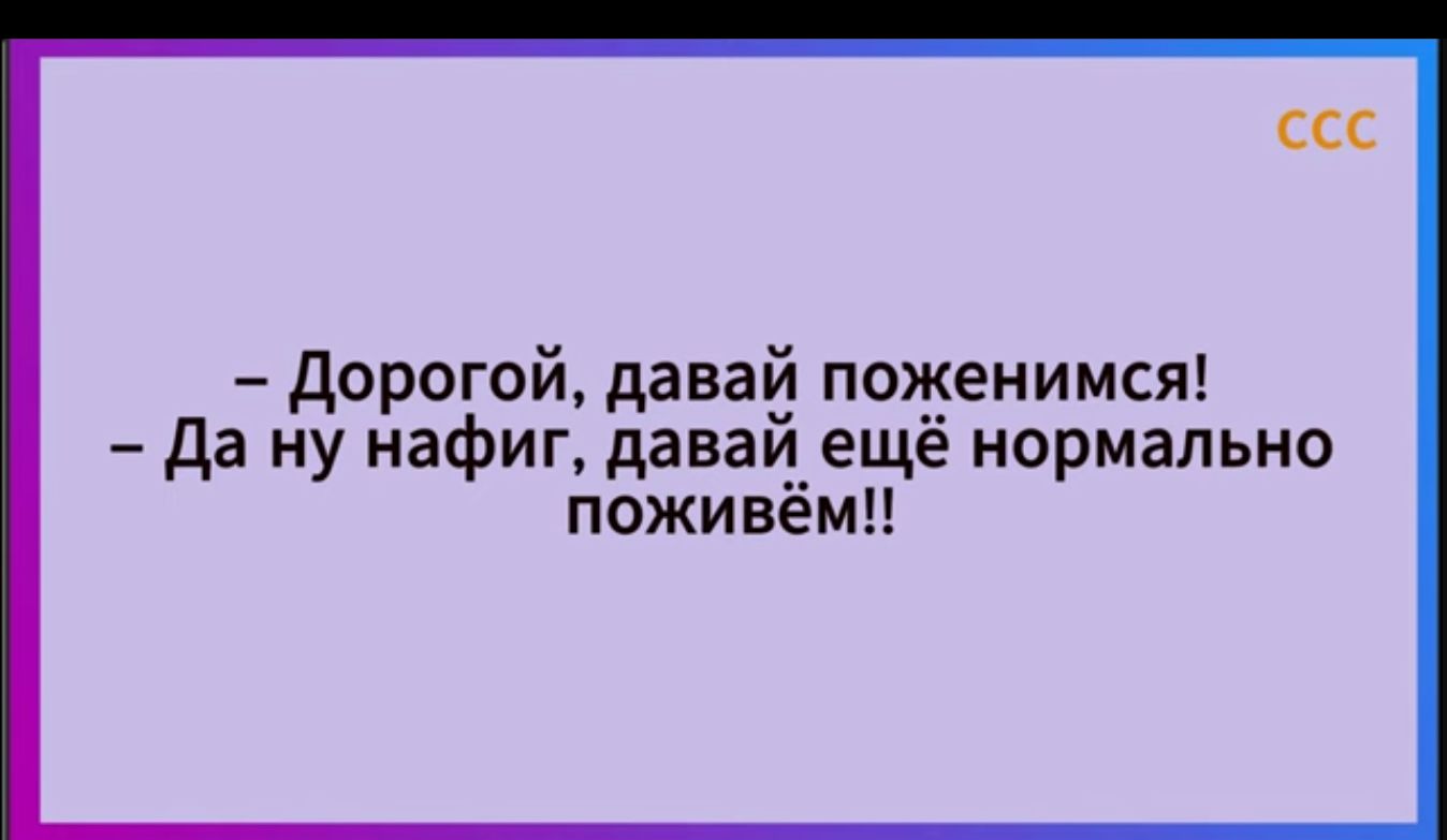 Дорогой давай поженимся да ну нафиг давай ещё нормально поживёмн