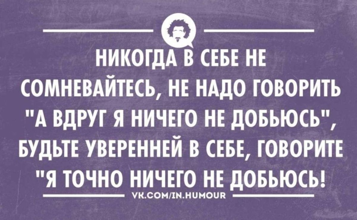 НИКОГДА В СЕБЕ НЕ СОМНЕВАЙТЕСЬ НЕ НАДО ГОВОРИТЬ А ВДРУГ Я НИЧЕГО НЕ ДОБЬЮСЬ БУДЬТЕ УВЕРЕННЕЙ В СЕБЕ ГОВОРИТЕ Я ТОЧНО НИЧЕГО НЕ ДОБЬЮСБ теонщипцами