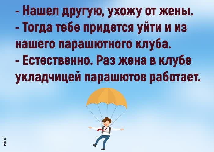 Нашел другую ухожу от жены Тогда тебе придется уйти и из нашего парашютного клуба Естественно Раз жена в клубе укладчицей парашютов работает А гг