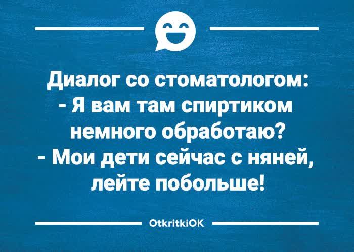 В диалог со стоматологом Я вам там спиртиком немного обработаю Мои дети сейчас с няней пейте побольше кишок