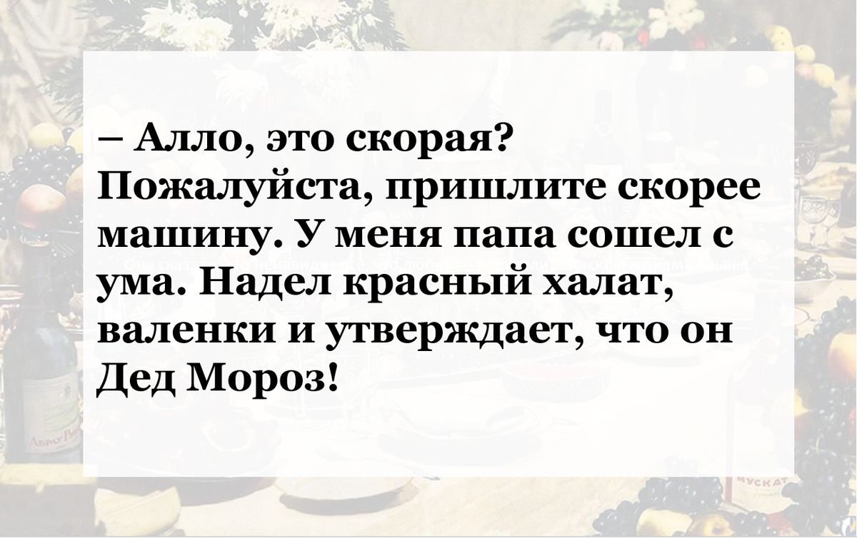 Алло это скорая Пожалуйста пришлите скорее машину У меня папа сошел с ума Надел красный халат валенки и утверждает что он Дед Мороз