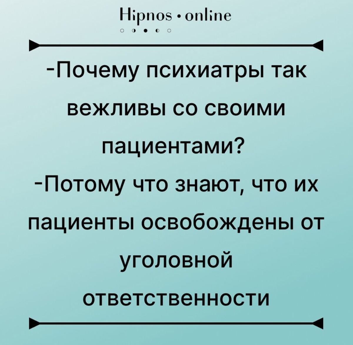 Нірпоз попііпн _ Почему психиатры так вежливы со своими пациентами Потому что знают что их пациенты освобождены от уголовной ОТВЕТСТВЕННОСТИ _