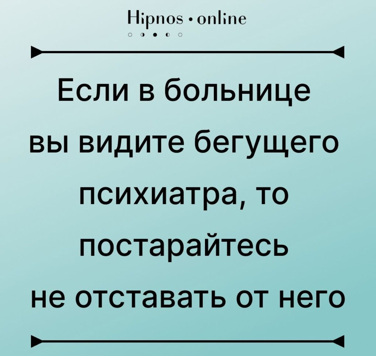 ірш 0піш _ Если в больнице вы видите бегущего психиатрато постарайтесь не отставать ОТ НЭГО _