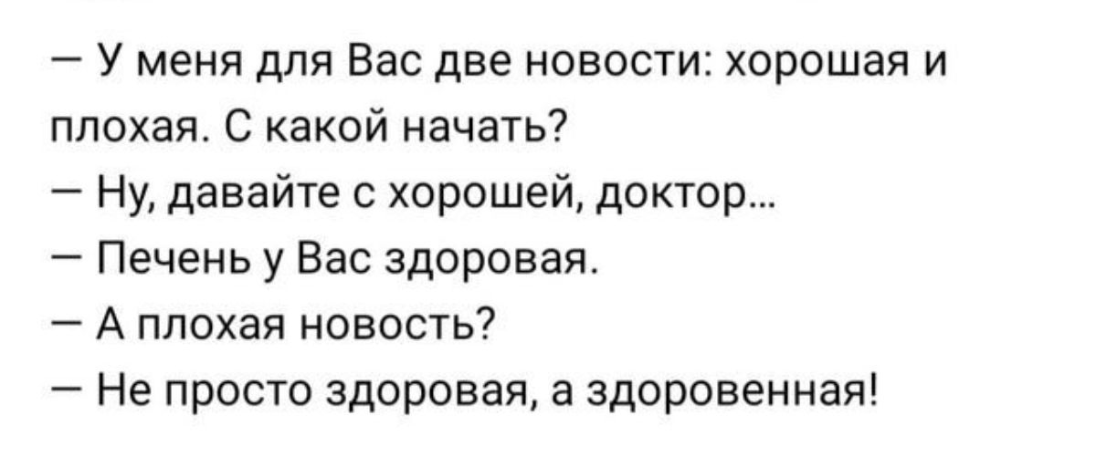 У меня для Вас две новости хорошая и плохая С какой начать Ну давайте с хорошей доктор Печень у Вас здоровая А плохая новость Не просто здоровая а здоровенная