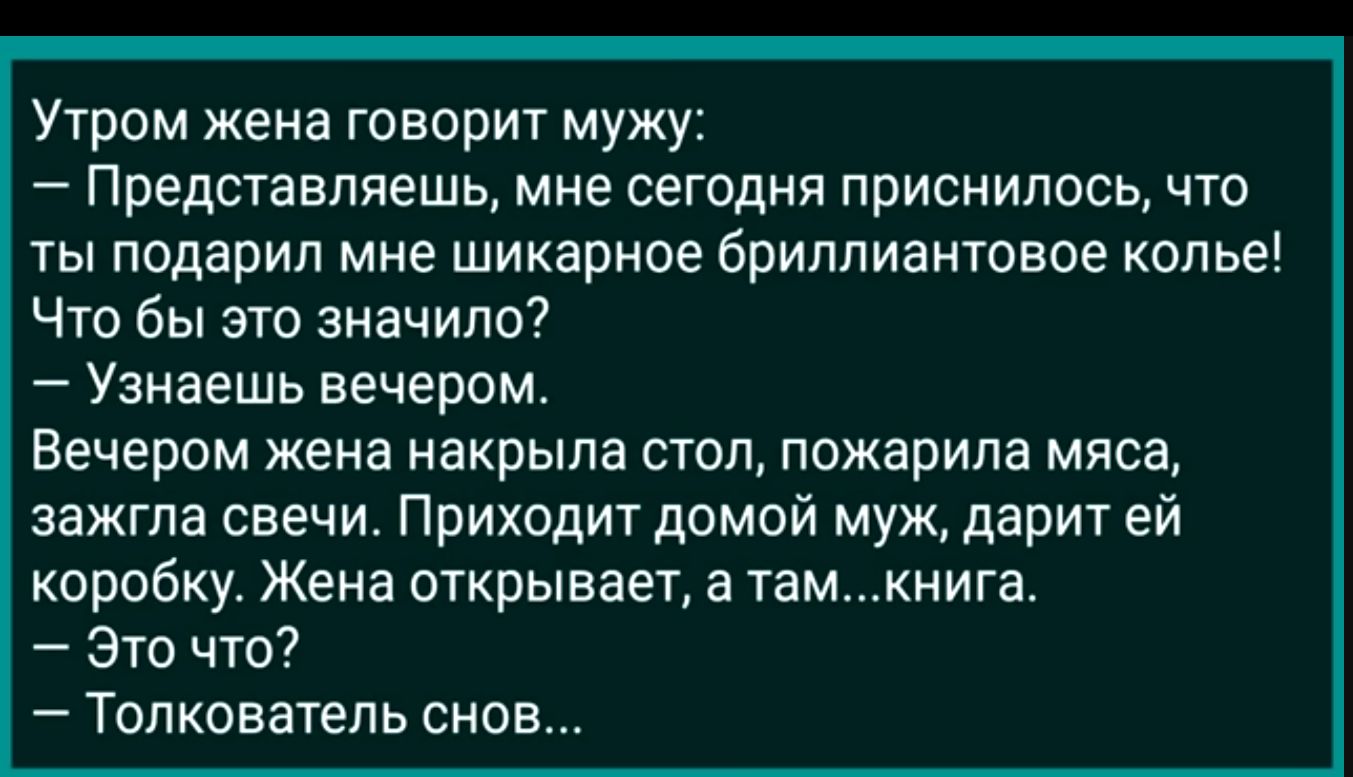 Утром жена говорит мужу Представляешь мне сегодня приснилось что ты подарил мне шикарное бриллиантовое колье Что бы это значило Узнаешь вечером Вечером жена накрыла стол пожарила мяса зажгла свечи Приходит домой муж дарит ей коробку Жена открывает а тамъшига Это что Толкователь снов