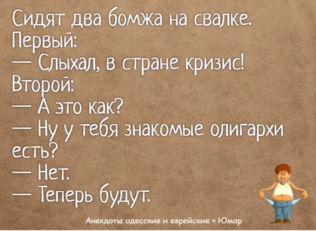 Сидят два бомжа на свалке Первый Ыьнхал в стране кризис Второй А это как Ну у тебя знакомые олигархи есть Нет Теперь будут Атт ц ш