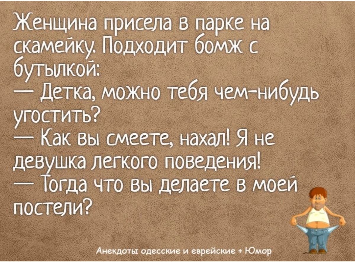 Женщина присела парке на скамейку Подходит бомж с бутылкой Детка можно тебя чемнибудь угостить _ Как вы смеете нахал Я не дев шка легкого поведения огда что вы делаете в моей посгели К п шщ и еврейки ю