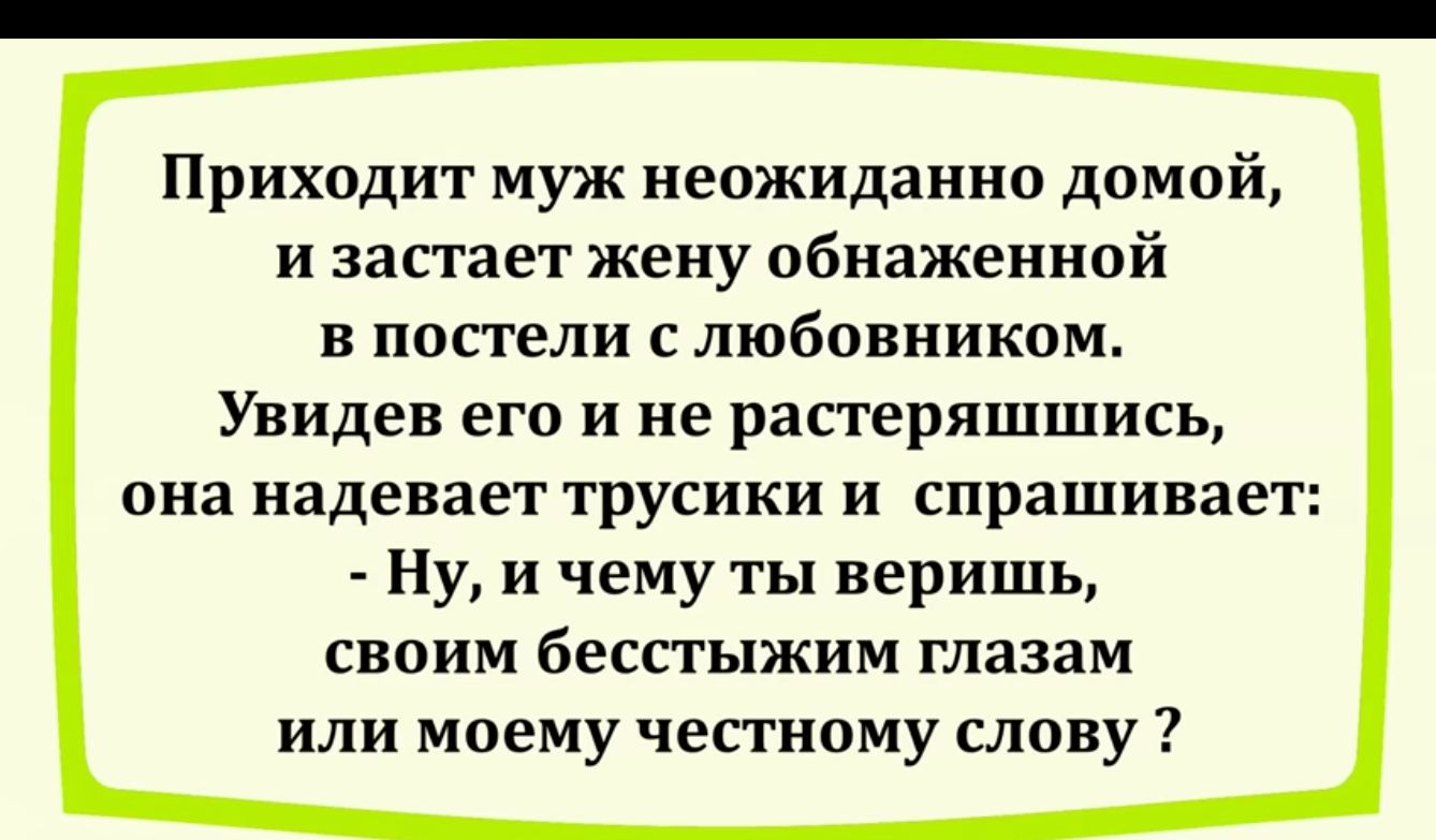 Приходит муж неожиданно домой и застает жену обнаженной в постели с любовником Увидев его и не растеряшшись она надевает трусики и СПРЗШИВЗЕТ Ну и чему ты веришь своим беспыжим глазам или моему честному слону