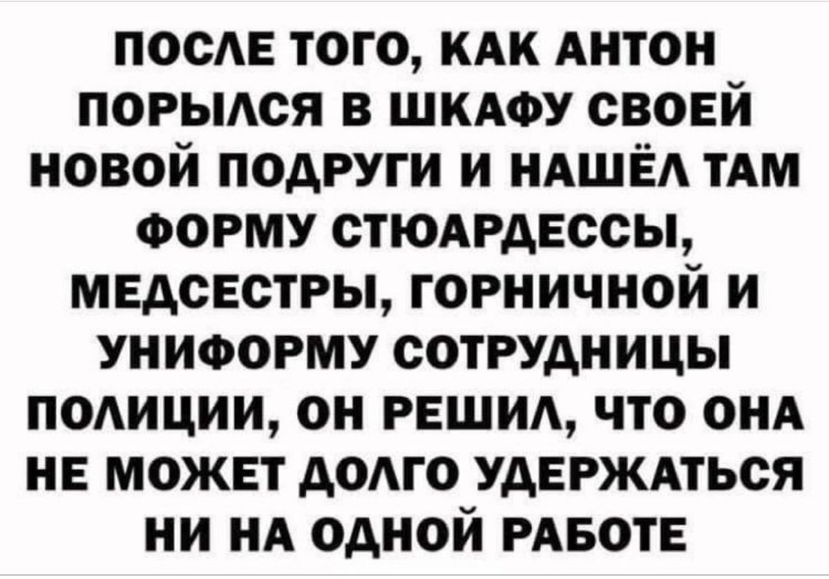 после того кдк Антон порылся в шкдоу своей новой подруги и НАШЁА ТАМ ФОРМУ стюдрдвссы мвдсвстры горничной и униформу сотрудницы подиции он РЕШИА что ОНА НЕ может домо удержмься ни НА одной РАБОТЕ